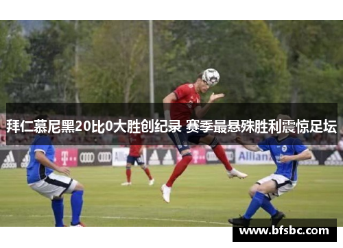 拜仁慕尼黑20比0大胜创纪录 赛季最悬殊胜利震惊足坛