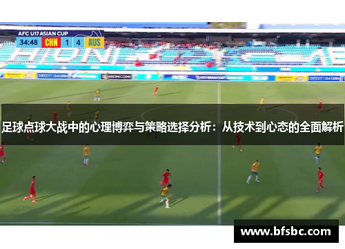 足球点球大战中的心理博弈与策略选择分析：从技术到心态的全面解析